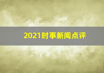 2021时事新闻点评