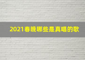 2021春晚哪些是真唱的歌