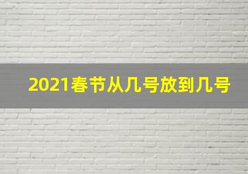 2021春节从几号放到几号