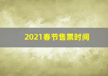 2021春节售票时间