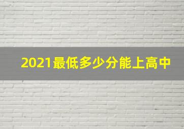 2021最低多少分能上高中