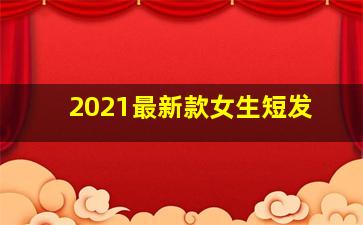 2021最新款女生短发