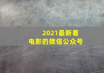 2021最新看电影的微信公众号