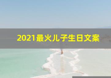 2021最火儿子生日文案