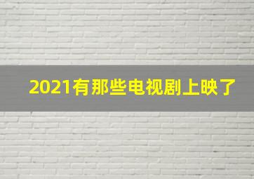 2021有那些电视剧上映了