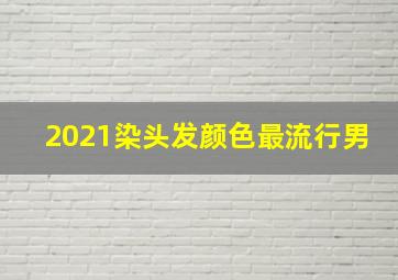 2021染头发颜色最流行男