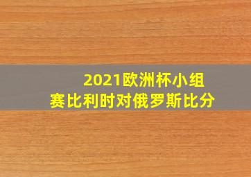 2021欧洲杯小组赛比利时对俄罗斯比分