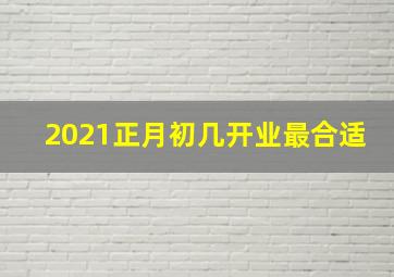 2021正月初几开业最合适