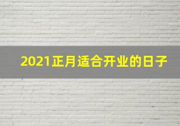 2021正月适合开业的日子