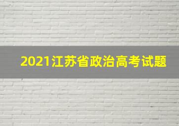 2021江苏省政治高考试题