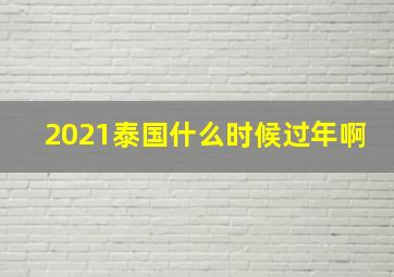 2021泰国什么时候过年啊