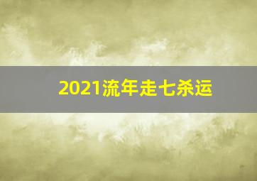 2021流年走七杀运