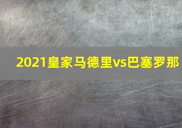 2021皇家马德里vs巴塞罗那