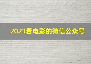 2021看电影的微信公众号