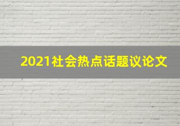 2021社会热点话题议论文