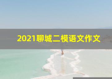 2021聊城二模语文作文