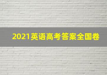 2021英语高考答案全国卷