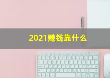 2021赚钱靠什么