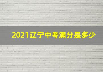 2021辽宁中考满分是多少