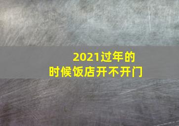 2021过年的时候饭店开不开门