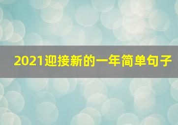 2021迎接新的一年简单句子