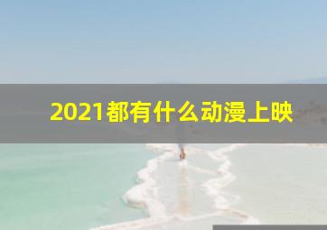 2021都有什么动漫上映