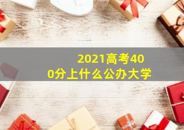 2021高考400分上什么公办大学