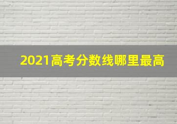 2021高考分数线哪里最高