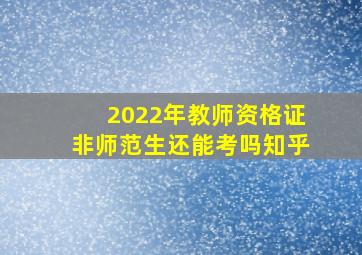 2022年教师资格证非师范生还能考吗知乎