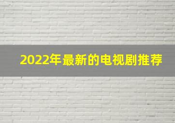 2022年最新的电视剧推荐