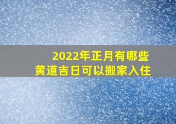 2022年正月有哪些黄道吉日可以搬家入住