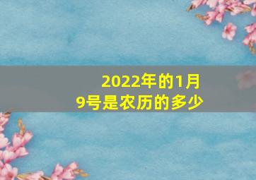 2022年的1月9号是农历的多少