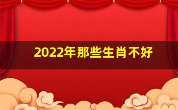 2022年那些生肖不好