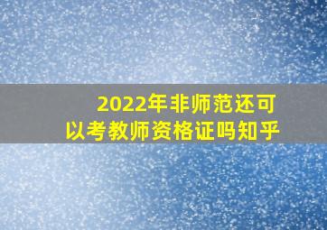 2022年非师范还可以考教师资格证吗知乎