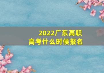 2022广东高职高考什么时候报名