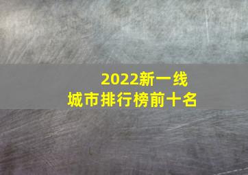 2022新一线城市排行榜前十名