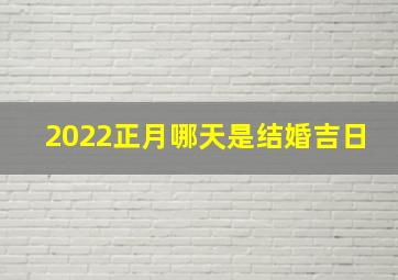 2022正月哪天是结婚吉日