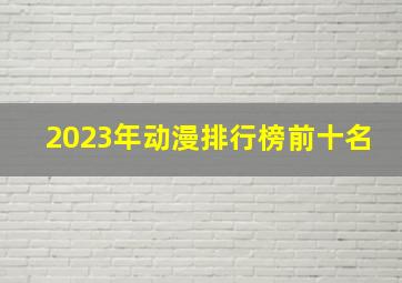 2023年动漫排行榜前十名