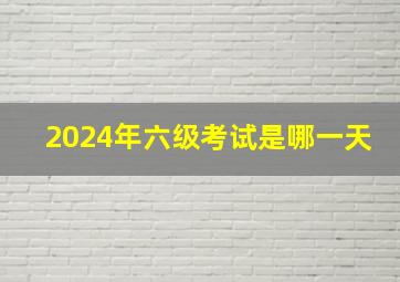 2024年六级考试是哪一天