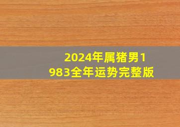 2024年属猪男1983全年运势完整版