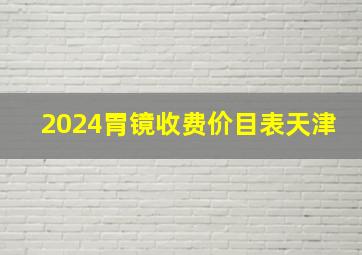 2024胃镜收费价目表天津