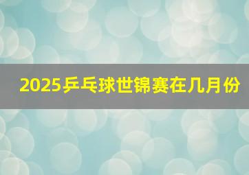 2025乒乓球世锦赛在几月份