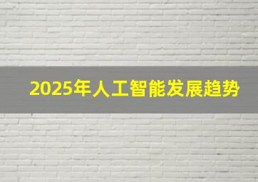 2025年人工智能发展趋势