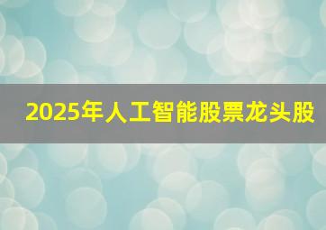 2025年人工智能股票龙头股