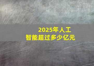 2025年人工智能超过多少亿元