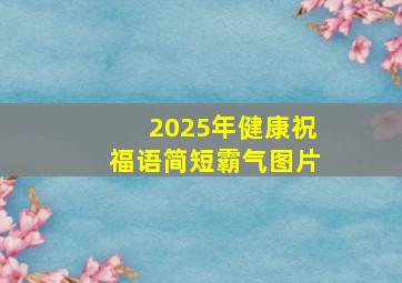 2025年健康祝福语简短霸气图片