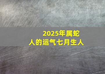 2025年属蛇人的运气七月生人