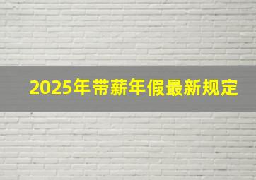 2025年带薪年假最新规定