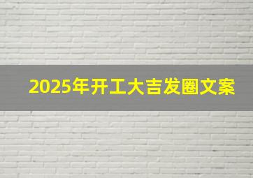 2025年开工大吉发圈文案