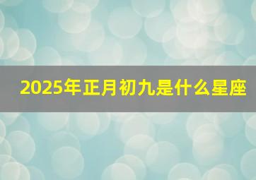 2025年正月初九是什么星座